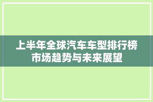 上半年全球汽车车型排行榜市场趋势与未来展望