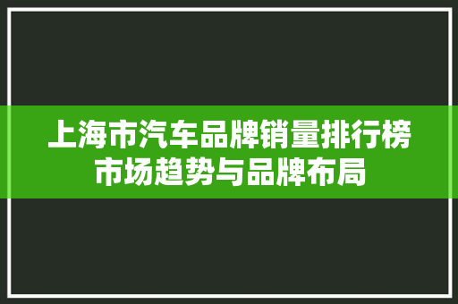 上海市汽车品牌销量排行榜市场趋势与品牌布局