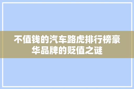不值钱的汽车路虎排行榜豪华品牌的贬值之谜