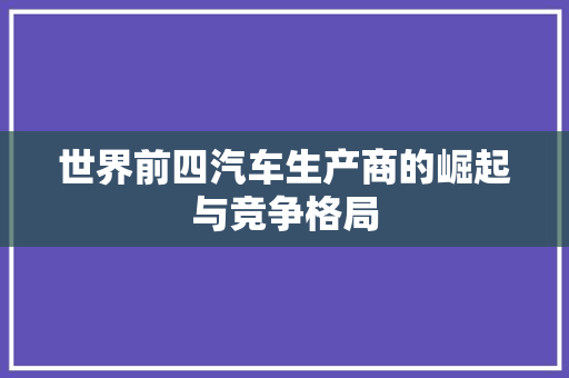 世界前四汽车生产商的崛起与竞争格局