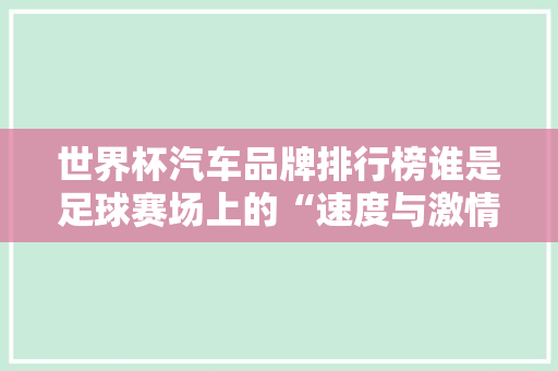 世界杯汽车品牌排行榜谁是足球赛场上的“速度与激情”