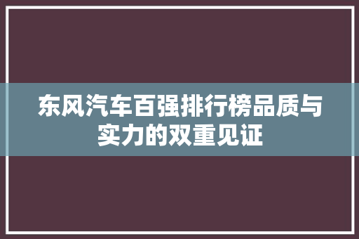 东风汽车百强排行榜品质与实力的双重见证