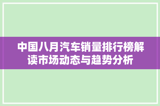中国八月汽车销量排行榜解读市场动态与趋势分析