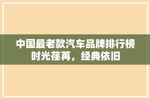 中国最老款汽车品牌排行榜时光荏苒，经典依旧