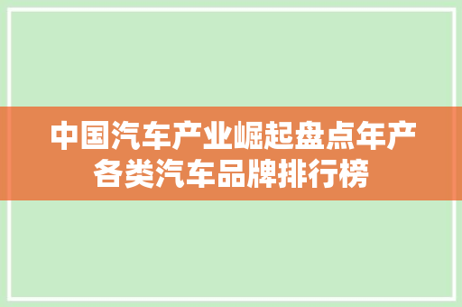 中国汽车产业崛起盘点年产各类汽车品牌排行榜