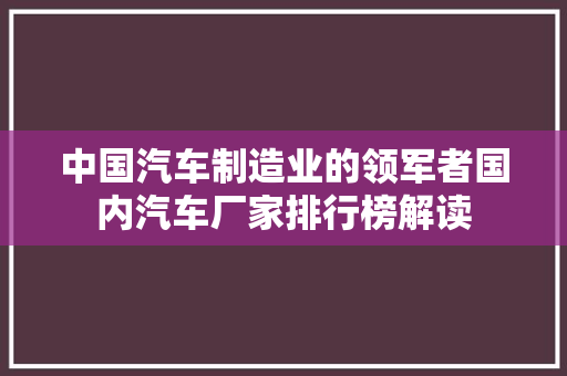 中国汽车制造业的领军者国内汽车厂家排行榜解读