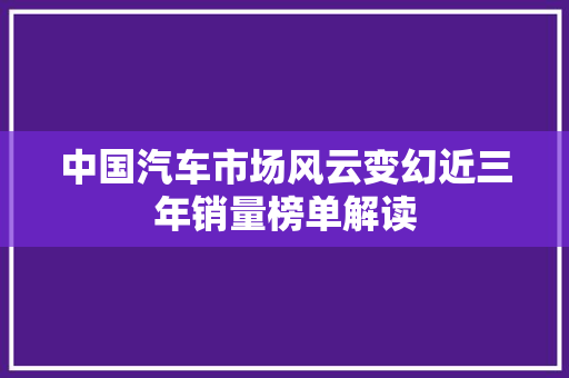 中国汽车市场风云变幻近三年销量榜单解读