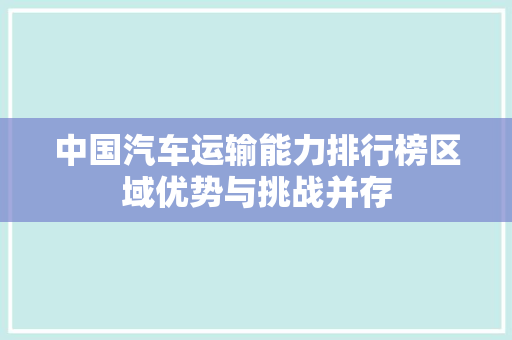 中国汽车运输能力排行榜区域优势与挑战并存