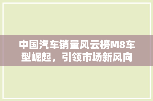 中国汽车销量风云榜M8车型崛起，引领市场新风向