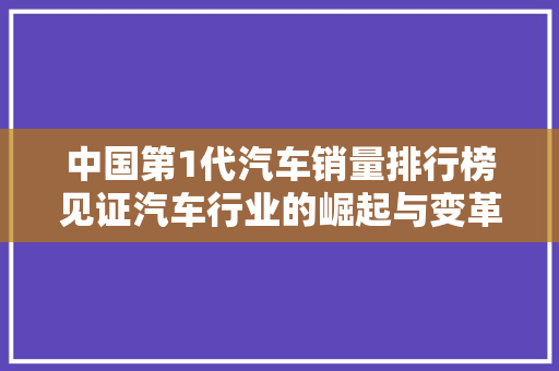 中国第1代汽车销量排行榜见证汽车行业的崛起与变革