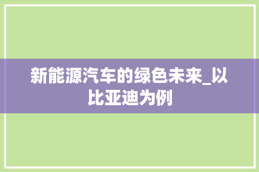 新能源汽车的绿色未来_以比亚迪为例