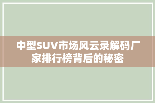 中型SUV市场风云录解码厂家排行榜背后的秘密