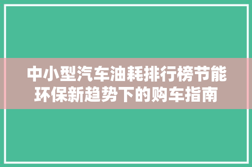 中小型汽车油耗排行榜节能环保新趋势下的购车指南