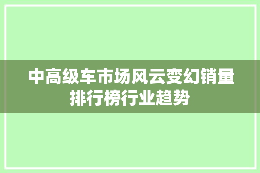 中高级车市场风云变幻销量排行榜行业趋势