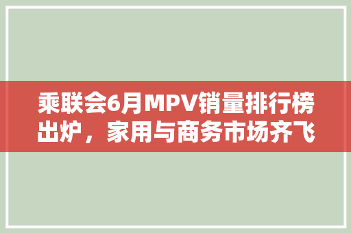 乘联会6月MPV销量排行榜出炉，家用与商务市场齐飞