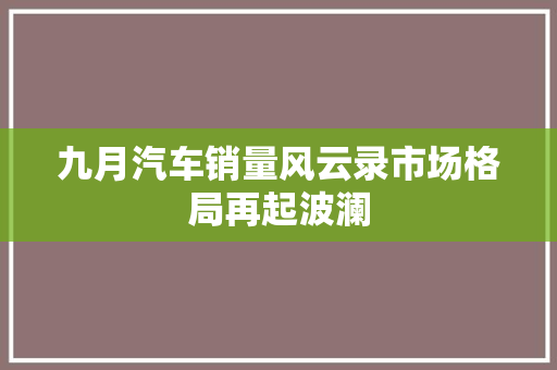 九月汽车销量风云录市场格局再起波澜