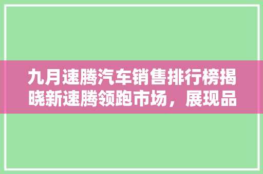 九月速腾汽车销售排行榜揭晓新速腾领跑市场，展现品牌实力