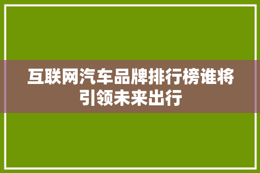 互联网汽车品牌排行榜谁将引领未来出行