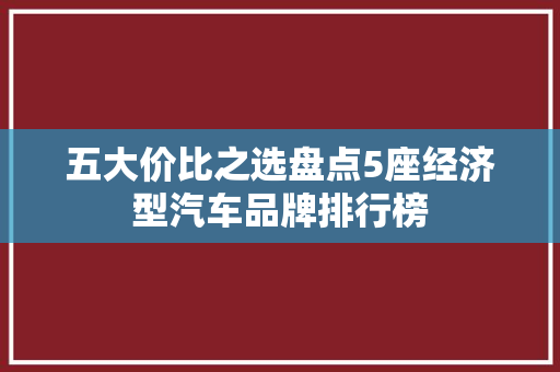 五大价比之选盘点5座经济型汽车品牌排行榜