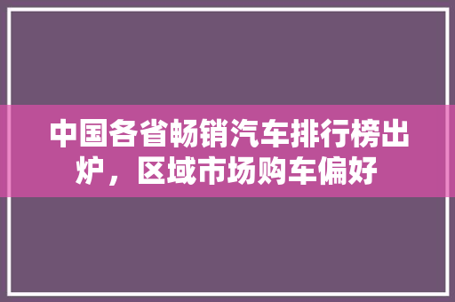 中国各省畅销汽车排行榜出炉，区域市场购车偏好
