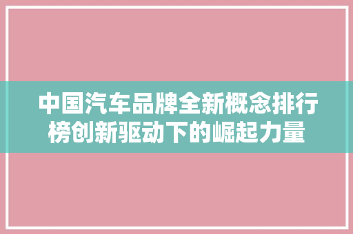 中国汽车品牌全新概念排行榜创新驱动下的崛起力量