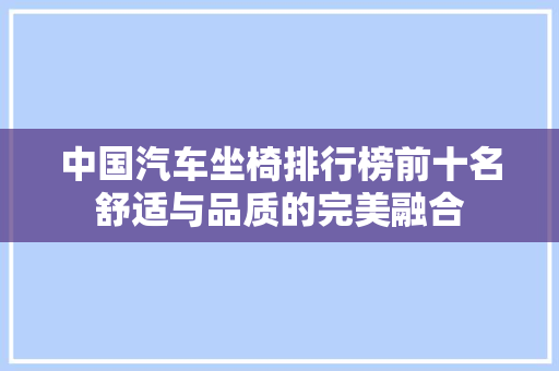中国汽车坐椅排行榜前十名舒适与品质的完美融合