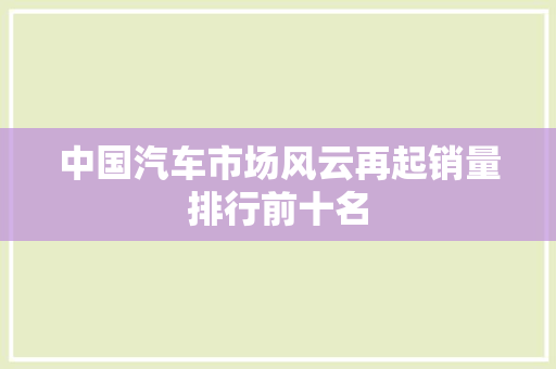 中国汽车市场风云再起销量排行前十名