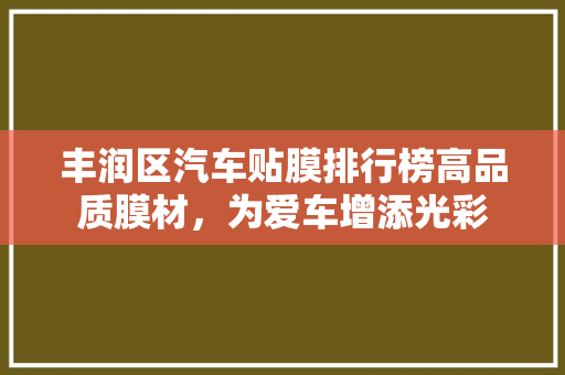 丰润区汽车贴膜排行榜高品质膜材，为爱车增添光彩