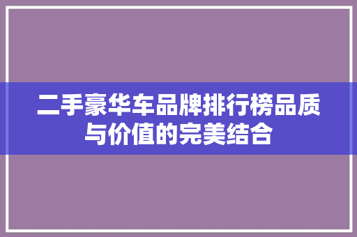 二手豪华车品牌排行榜品质与价值的完美结合