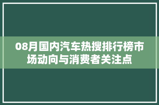08月国内汽车热搜排行榜市场动向与消费者关注点