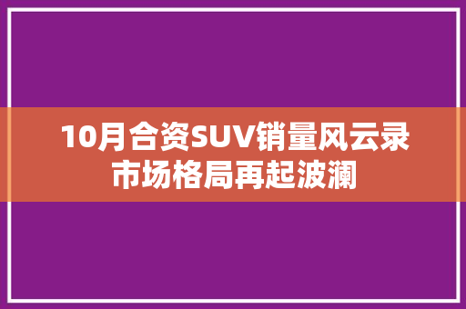 10月合资SUV销量风云录市场格局再起波澜