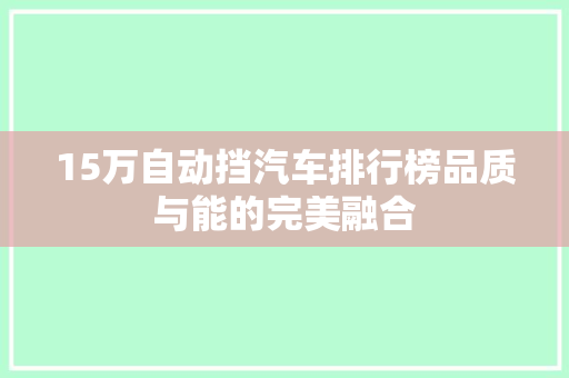 15万自动挡汽车排行榜品质与能的完美融合