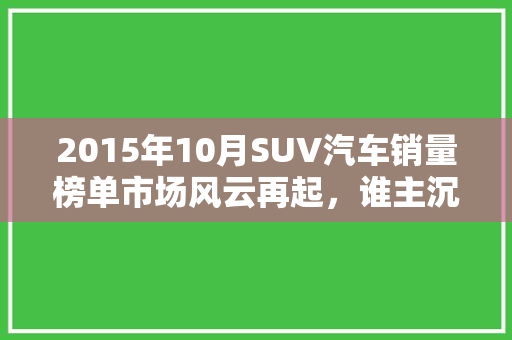 2015年10月SUV汽车销量榜单市场风云再起，谁主沉浮