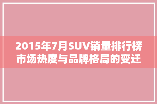 2015年7月SUV销量排行榜市场热度与品牌格局的变迁