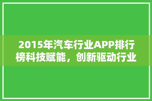 2015年汽车行业APP排行榜科技赋能，创新驱动行业发展