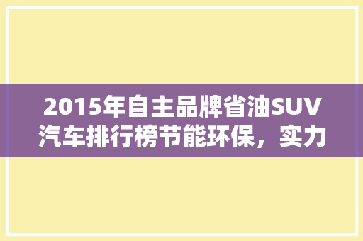 2015年自主品牌省油SUV汽车排行榜节能环保，实力担当