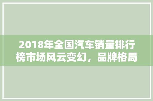 2018年全国汽车销量排行榜市场风云变幻，品牌格局再洗牌