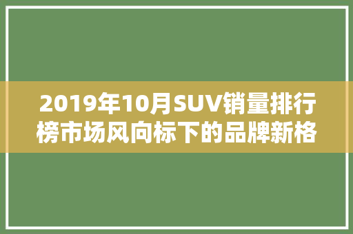 2019年10月SUV销量排行榜市场风向标下的品牌新格局