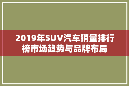 2019年SUV汽车销量排行榜市场趋势与品牌布局
