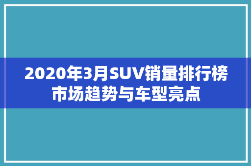 2020年3月SUV销量排行榜市场趋势与车型亮点