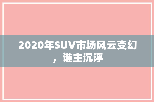 2020年SUV市场风云变幻，谁主沉浮