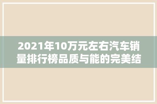 2021年10万元左右汽车销量排行榜品质与能的完美结合