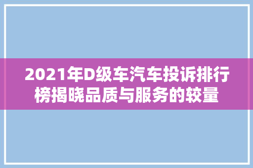 2021年D级车汽车投诉排行榜揭晓品质与服务的较量