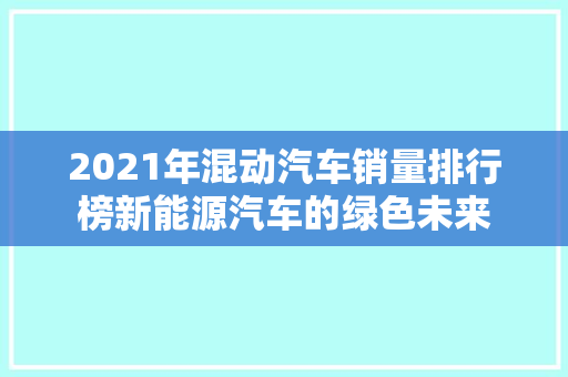2021年混动汽车销量排行榜新能源汽车的绿色未来