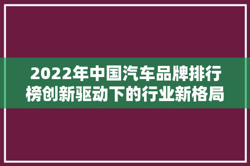 2022年中国汽车品牌排行榜创新驱动下的行业新格局