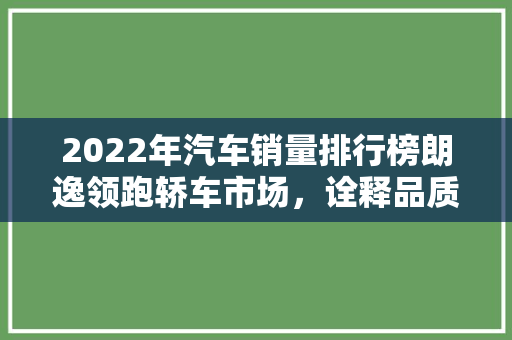 2022年汽车销量排行榜朗逸领跑轿车市场，诠释品质与口碑的力量