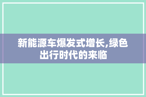 新能源车爆发式增长,绿色出行时代的来临