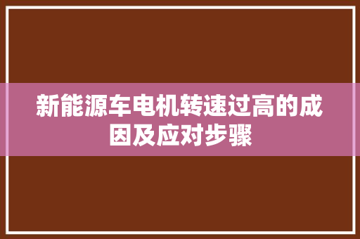 新能源车电机转速过高的成因及应对步骤