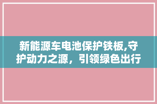 新能源车电池保护铁板,守护动力之源，引领绿色出行