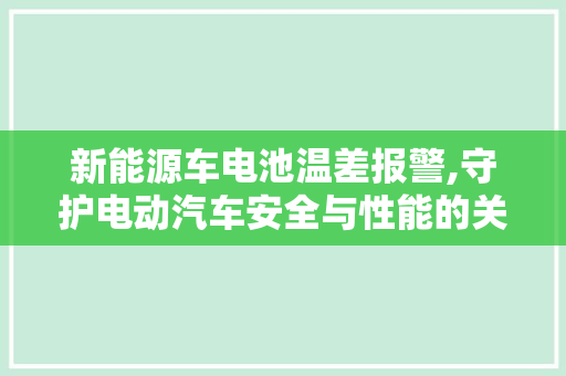 新能源车电池温差报警,守护电动汽车安全与性能的关键